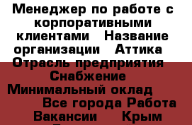 Менеджер по работе с корпоративными клиентами › Название организации ­ Аттика › Отрасль предприятия ­ Снабжение › Минимальный оклад ­ 320 000 - Все города Работа » Вакансии   . Крым,Бахчисарай